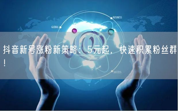 抖音新号涨粉新策略：5元起，快速积累粉丝群！