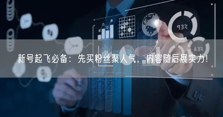 新号起飞必备：先买粉丝聚人气，内容随后展
