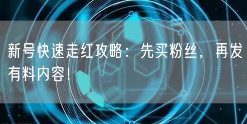 新号快速走红攻略：先买粉丝，再发有料内容！