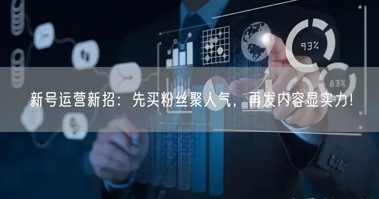 新号运营新招：先买粉丝聚人气，再发内容显实力！
