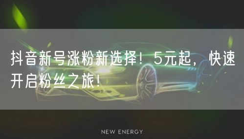 抖音新号涨粉新选择！5元起，快速开启粉丝之旅！
