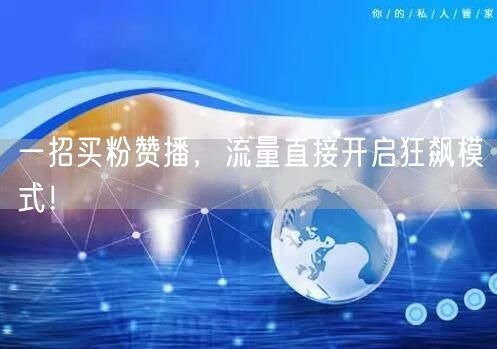 一招买粉赞播，流量直接开启狂飙模式！