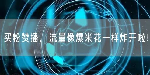 买粉赞播，流量像爆米花一样炸开啦！
