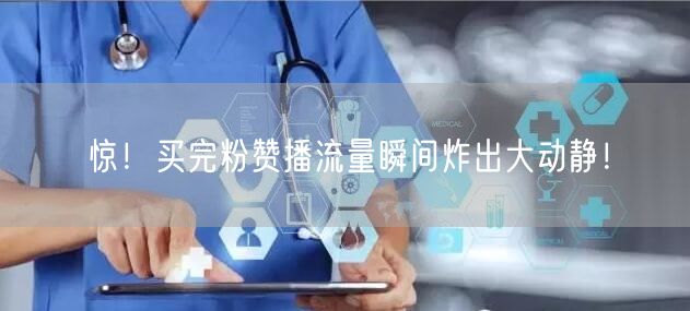 惊！买完粉赞播流量瞬间炸出大动静！