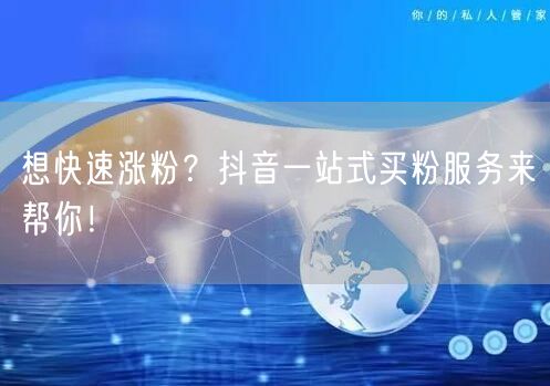 想快速涨粉？抖音一站式买粉服务来帮你！