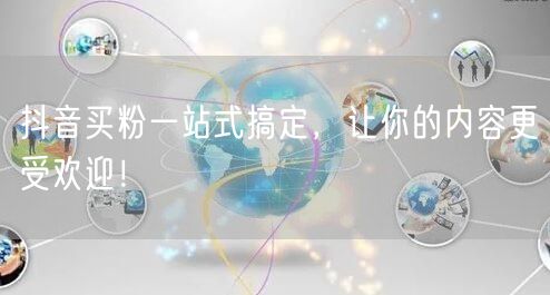抖音买粉一站式搞定，让你的内容更受欢迎！