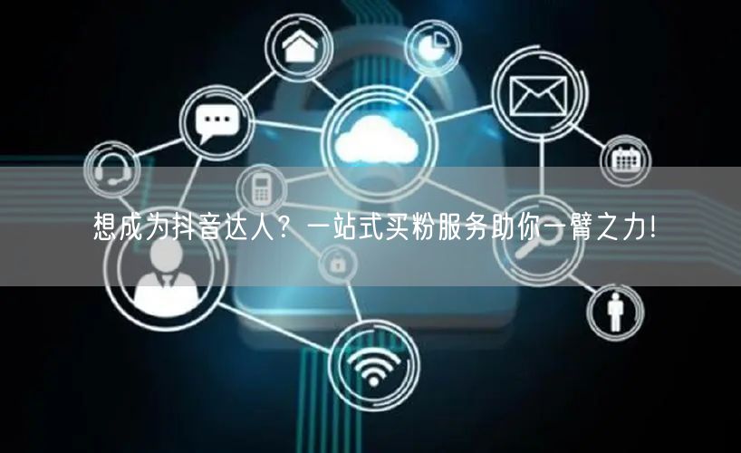 想成为抖音达人？一站式买粉服务助你一臂之力！