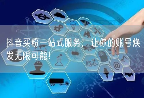 抖音买粉一站式服务，让你的账号焕发无限可能！