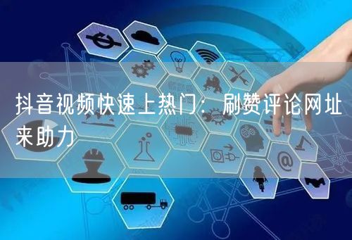 抖音视频快速上热门：刷赞评论网址来助力