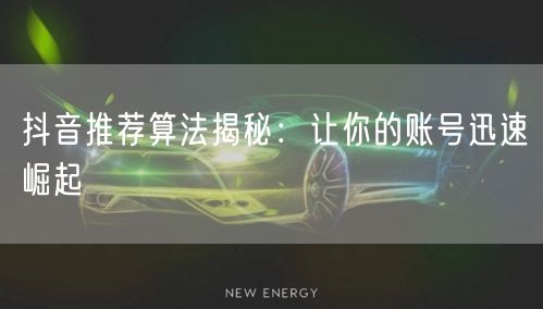 抖音推荐算法揭秘：让你的账号迅速崛起