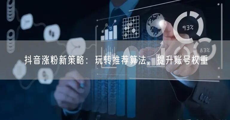 抖音涨粉新策略：玩转推荐算法，提升账号权重