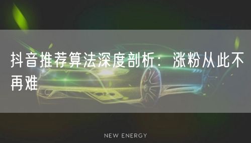 抖音推荐算法深度剖析：涨粉从此不再难