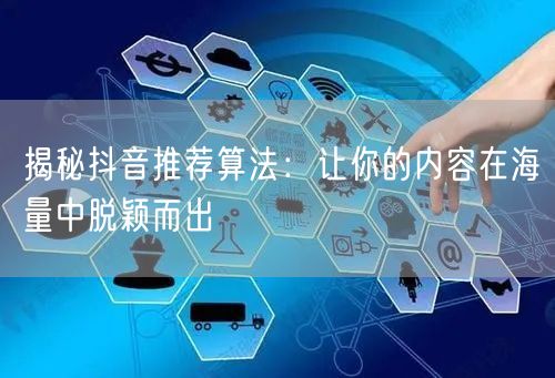 揭秘抖音推荐算法：让你的内容在海量中脱颖而出