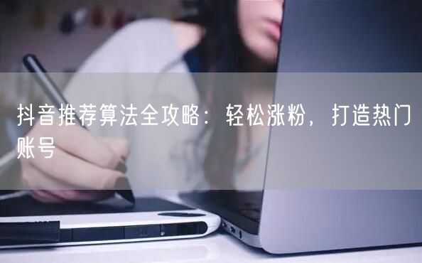 抖音推荐算法全攻略：轻松涨粉，打造热门账号