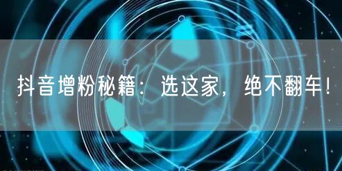 抖音增粉秘籍：选这家，绝不翻车！