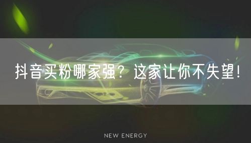抖音买粉哪家强？这家让你不失望！