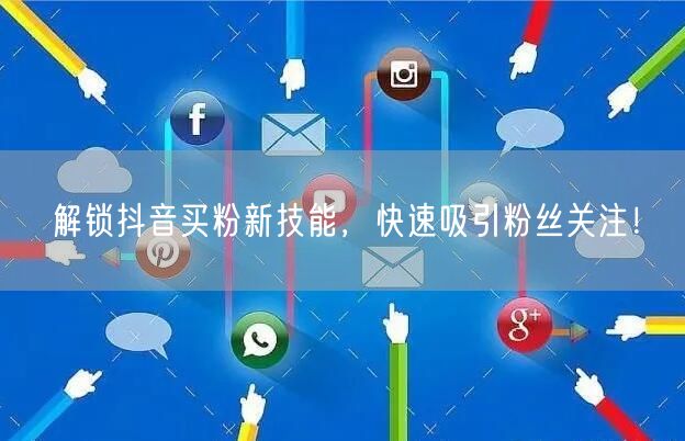 解锁抖音买粉新技能，快速吸引粉丝关注！