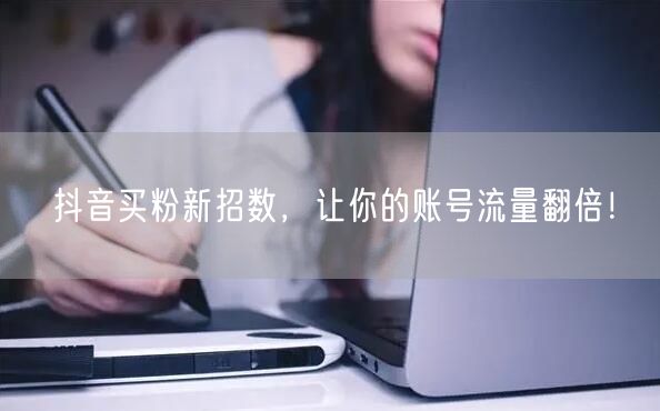 抖音买粉新招数，让你的账号流量翻倍！
