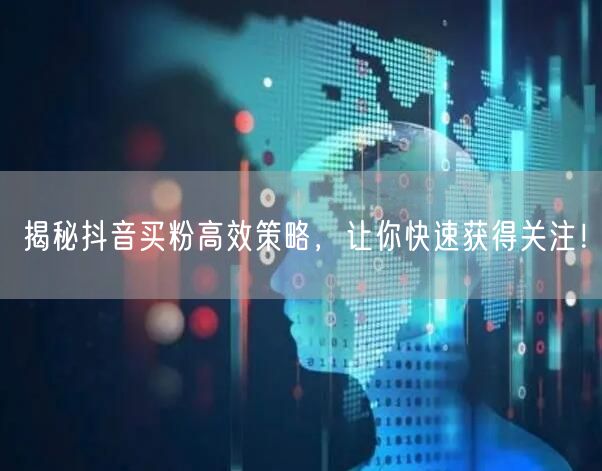 揭秘抖音买粉高效策略，让你快速获得关注！