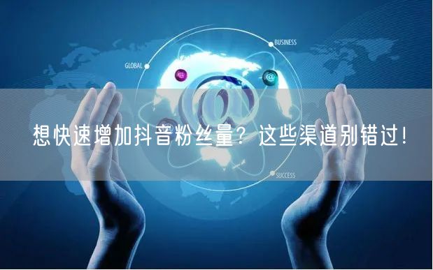 想快速增加抖音粉丝量？这些渠道别错过！