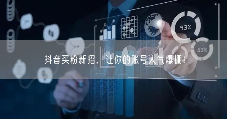 抖音买粉新招，让你的账号人气爆棚！