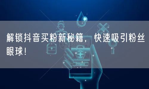 解锁抖音买粉新秘籍，快速吸引粉丝眼球！