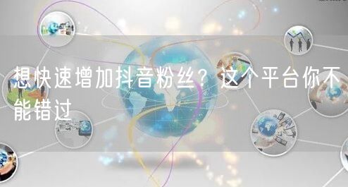 想快速增加抖音粉丝？这个平台你不能错过