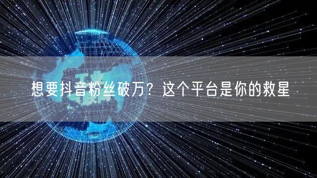 想要抖音粉丝破万？这个平台是你的救星