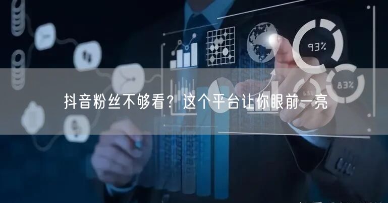抖音粉丝不够看？这个平台让你眼前一亮
