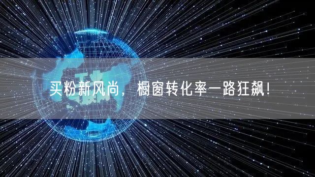 买粉新风尚，橱窗转化率一路狂飙！