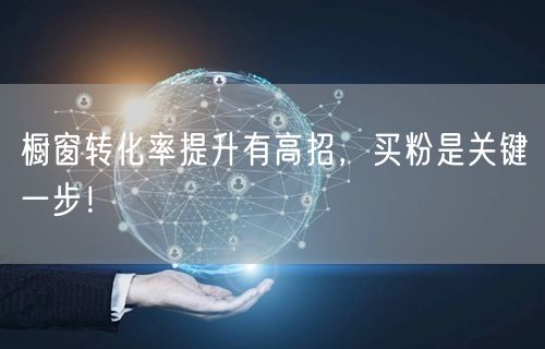橱窗转化率提升有高招，买粉是关键一步！