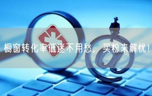 橱窗转化率低迷不用愁，买粉来解忧！