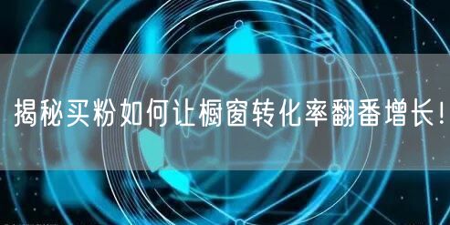 揭秘买粉如何让橱窗转化率翻番增长！