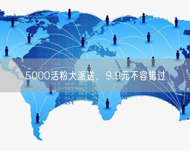 5000活粉大派送，9.9元不容错过