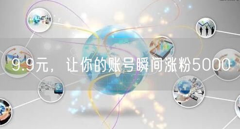 9.9元，让你的账号瞬间涨粉5000