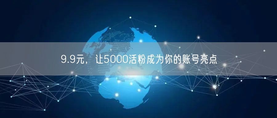 9.9元，让5000活粉成为你的账号亮点