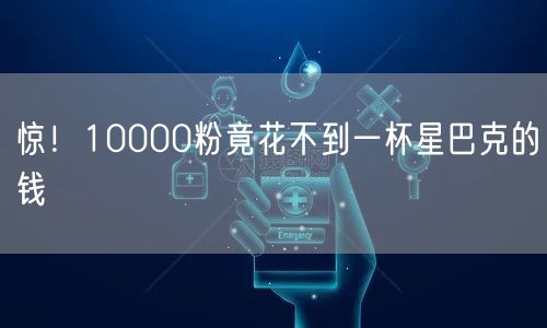 惊！10000粉竟花不到一杯星巴克的钱