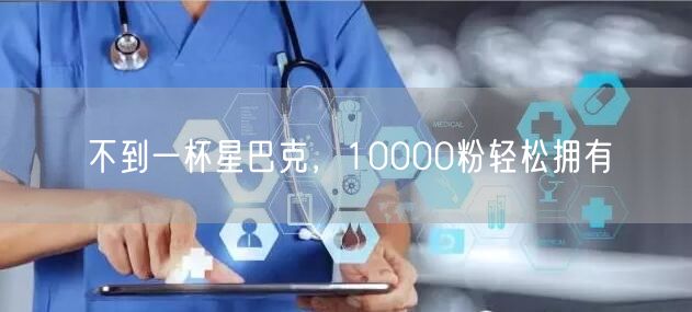 不到一杯星巴克，10000粉轻松拥有