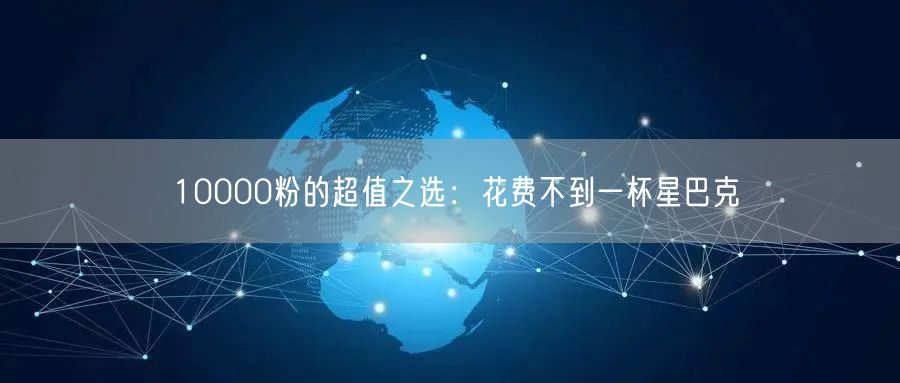 10000粉的超值之选：花费不到一杯星巴克