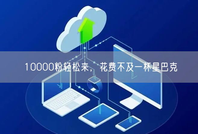 10000粉轻松来，花费不及一杯星巴克