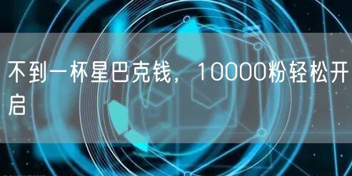 不到一杯星巴克钱，10000粉轻松开启