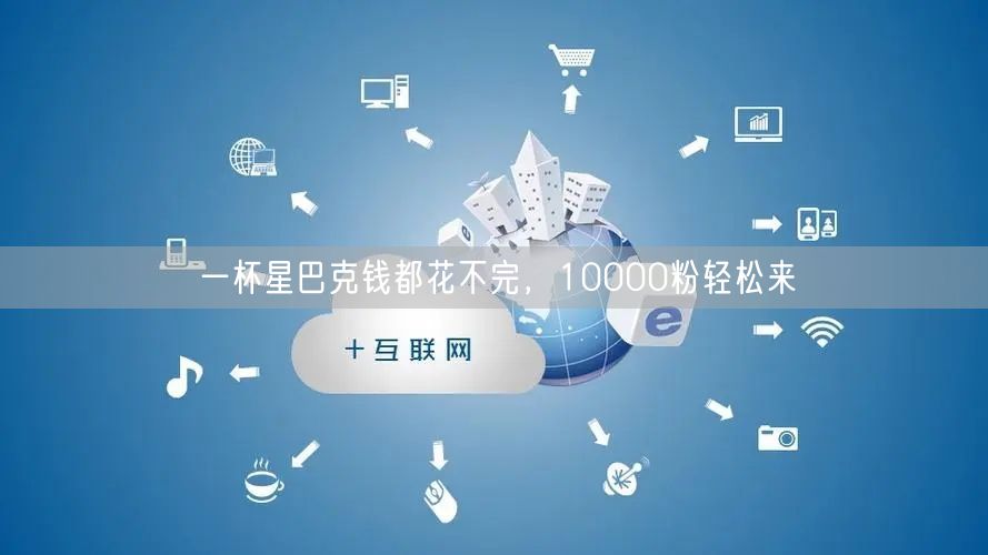 一杯星巴克钱都花不完，10000粉轻松来