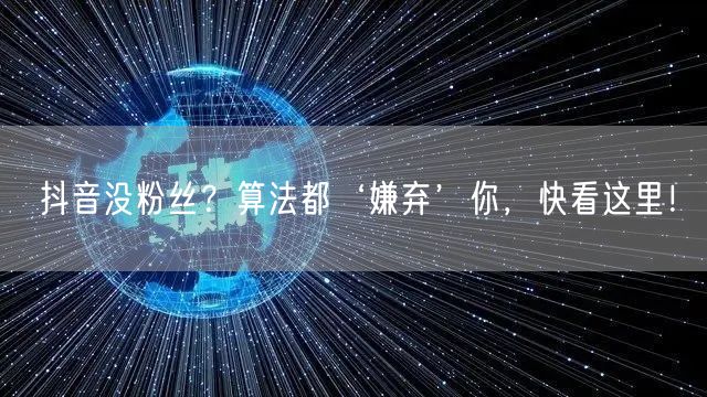 抖音没粉丝？算法都‘嫌弃’你，快看这里！