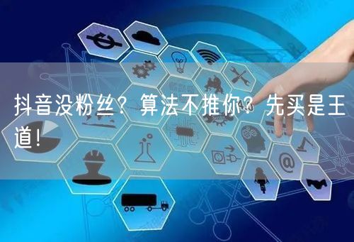 抖音没粉丝？算法不推你？先买是王道！