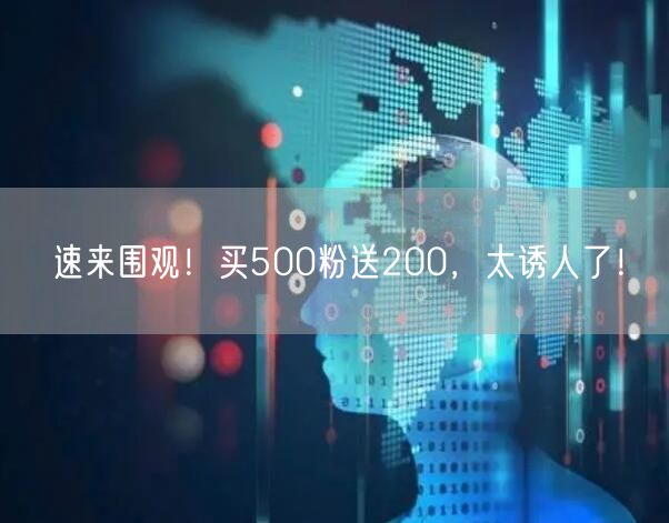 速来围观！买500粉送200，太诱人了！