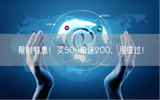 限时特惠！买500粉送200，别错过！