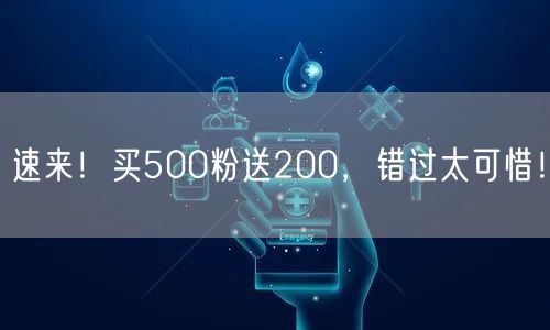 速来！买500粉送200，错过太可惜！