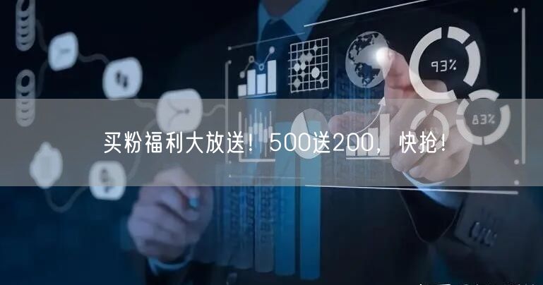 买粉福利大放送！500送200，快抢！