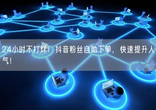 24小时不打烊！抖音粉丝自助下单，快速提升人气！