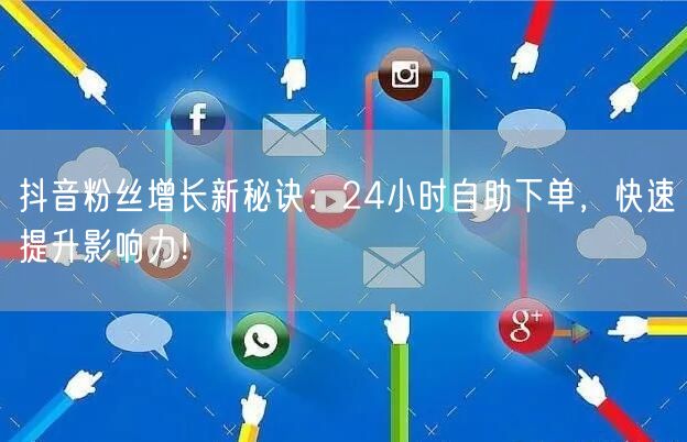 抖音粉丝增长新秘诀：24小时自助下单，快速提升影响力！